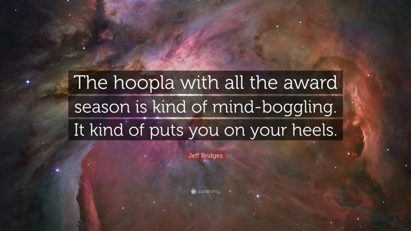 Jeff Bridges Quote: “The hoopla with all the award season is kind of mind-boggling. It kind of puts you on your heels.”