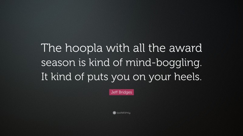 Jeff Bridges Quote: “The hoopla with all the award season is kind of mind-boggling. It kind of puts you on your heels.”