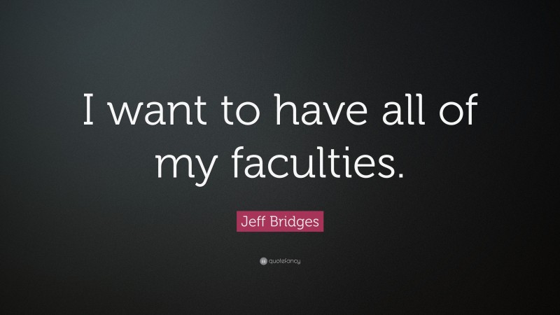 Jeff Bridges Quote: “I want to have all of my faculties.”