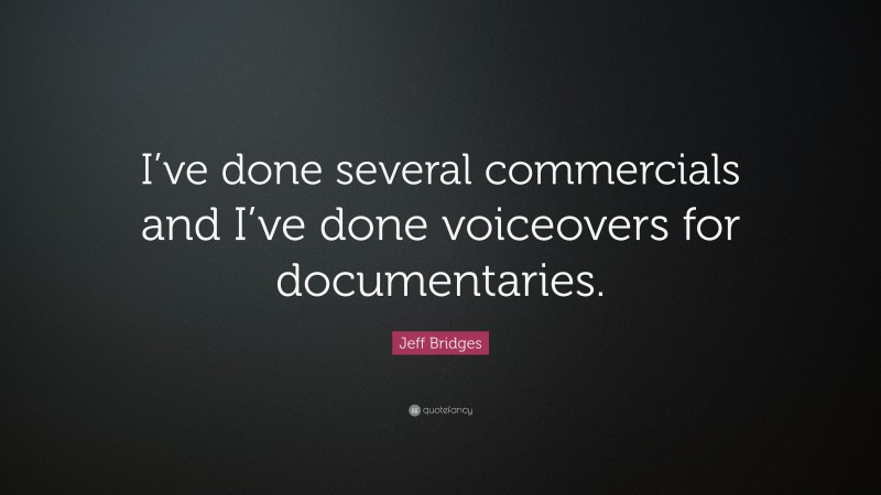 Jeff Bridges Quote: “I’ve done several commercials and I’ve done voiceovers for documentaries.”