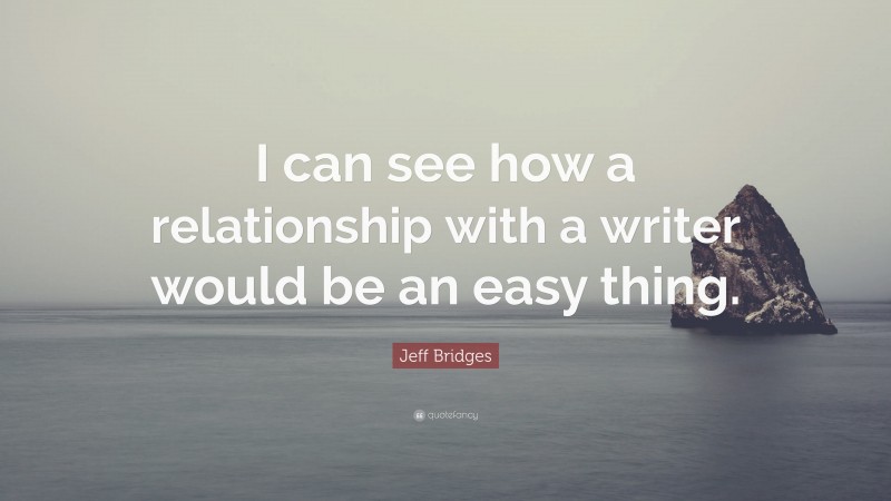Jeff Bridges Quote: “I can see how a relationship with a writer would be an easy thing.”