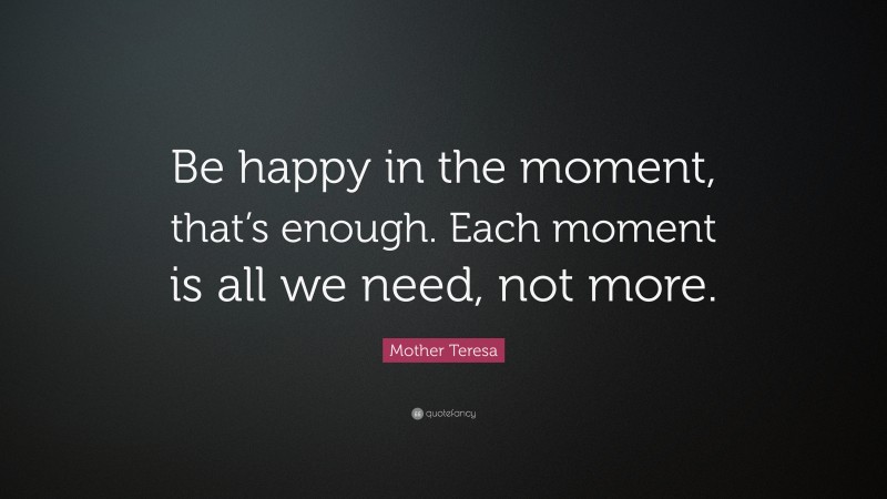 Mother Teresa Quote: “Be happy in the moment, that’s enough. Each ...