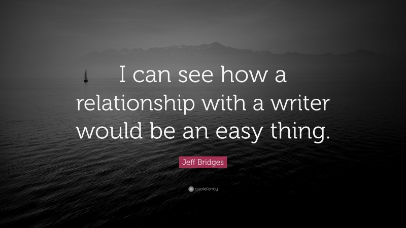 Jeff Bridges Quote: “I can see how a relationship with a writer would be an easy thing.”