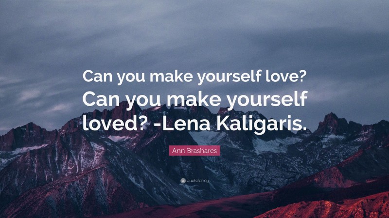 Ann Brashares Quote: “Can you make yourself love? Can you make yourself loved? -Lena Kaligaris.”