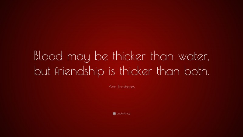 Ann Brashares Quote: “Blood may be thicker than water, but friendship is thicker than both.”