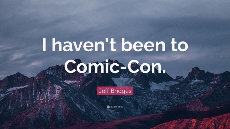 Jeff Bridges Quote: “I haven’t been to Comic-Con.”