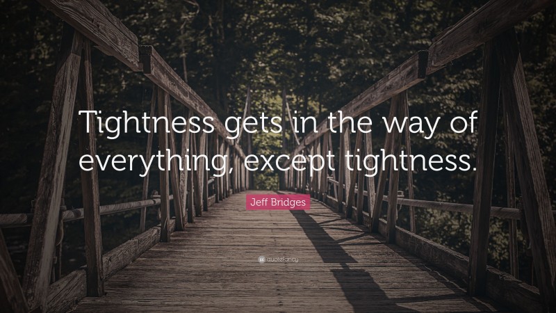 Jeff Bridges Quote: “Tightness gets in the way of everything, except tightness.”