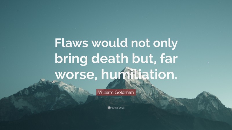 William Goldman Quote: “Flaws would not only bring death but, far worse, humiliation.”