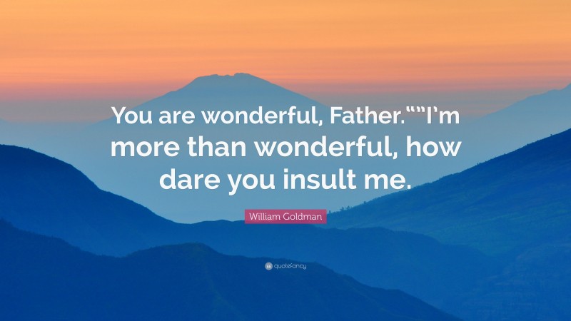 William Goldman Quote: “You are wonderful, Father.“”I’m more than wonderful, how dare you insult me.”