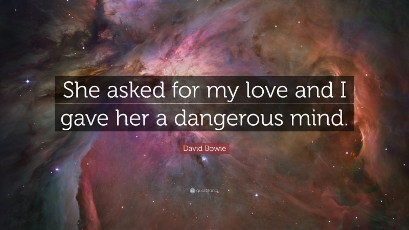 David Bowie Quote: “She asked for my love and I gave her a dangerous mind.”