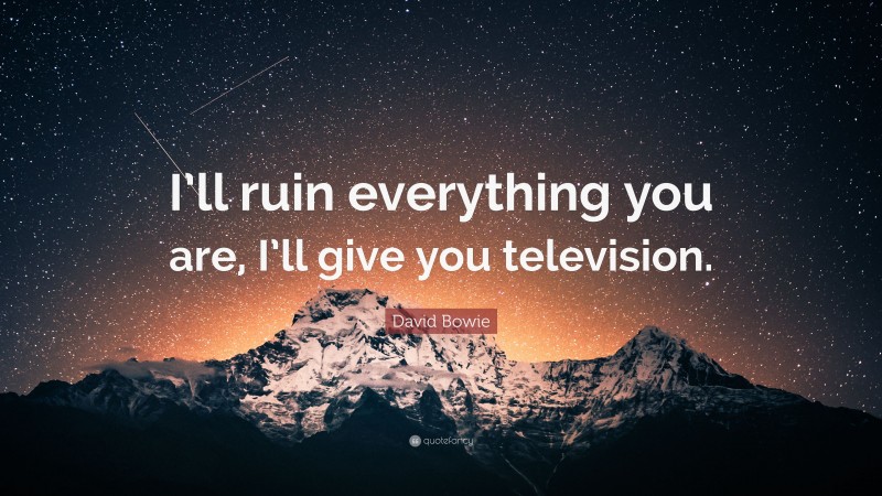 David Bowie Quote: “I’ll ruin everything you are, I’ll give you television.”