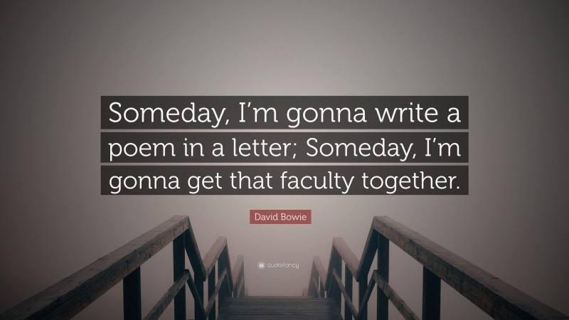 David Bowie Quote: “Someday, I’m gonna write a poem in a letter; Someday, I’m gonna get that faculty together.”