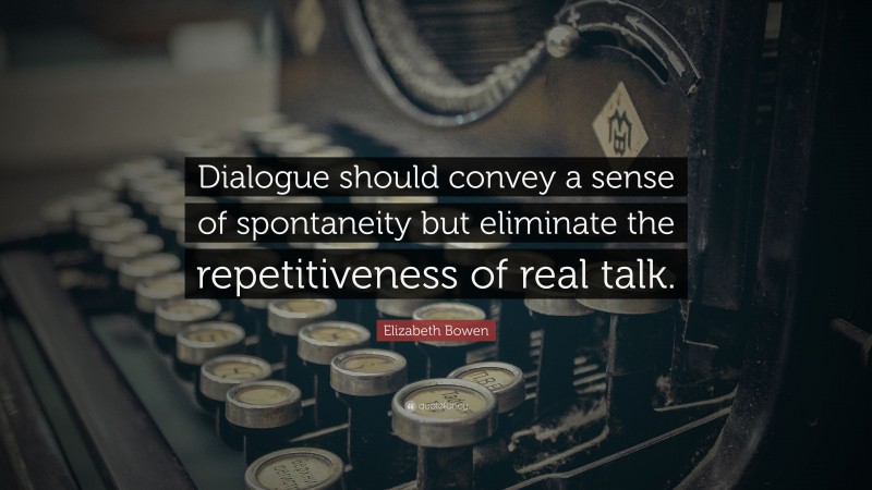 Elizabeth Bowen Quote: “Dialogue should convey a sense of spontaneity but eliminate the repetitiveness of real talk.”