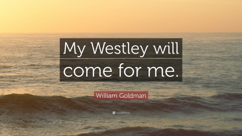 William Goldman Quote: “My Westley will come for me.”