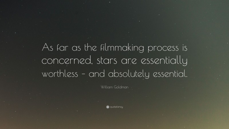 William Goldman Quote: “As far as the filmmaking process is concerned, stars are essentially worthless – and absolutely essential.”