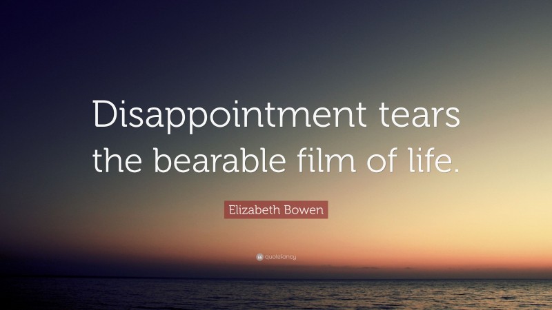 Elizabeth Bowen Quote: “Disappointment tears the bearable film of life.”