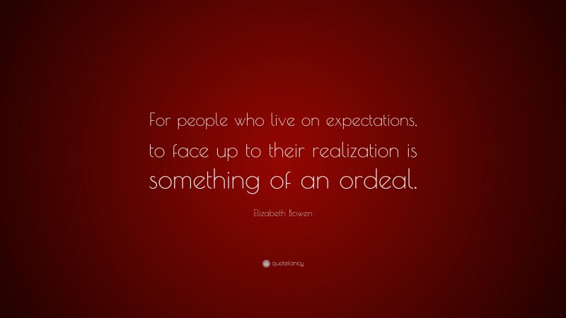 Elizabeth Bowen Quote: “For people who live on expectations, to face up to their realization is something of an ordeal.”