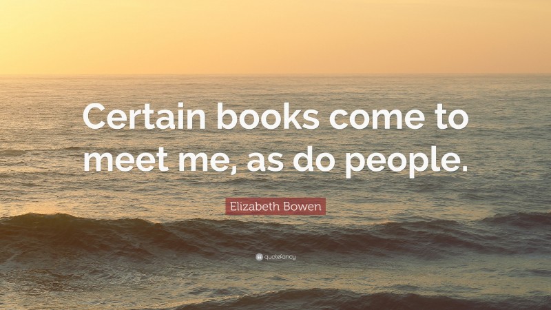 Elizabeth Bowen Quote: “Certain books come to meet me, as do people.”