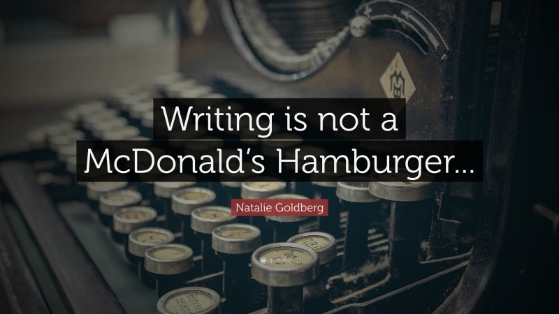 Natalie Goldberg Quote: “Writing is not a McDonald’s Hamburger...”