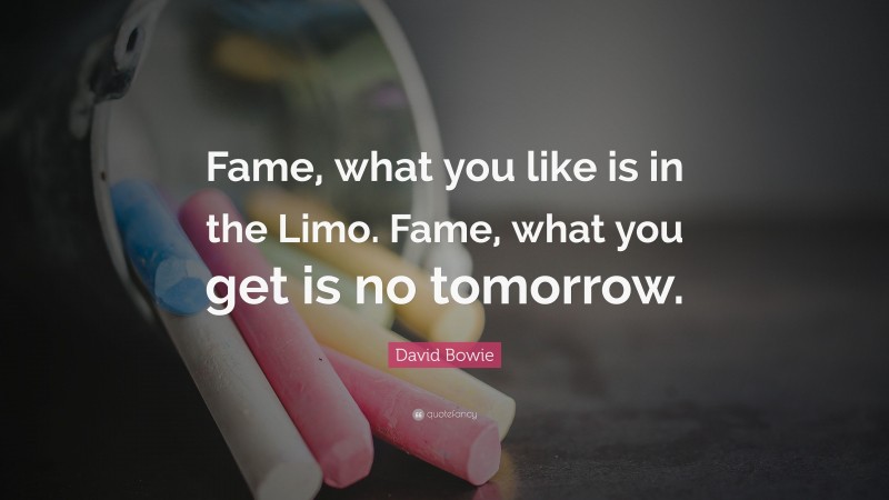 David Bowie Quote: “Fame, what you like is in the Limo. Fame, what you get is no tomorrow.”