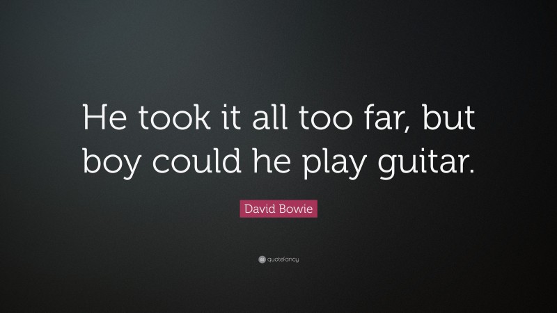 David Bowie Quote: “He took it all too far, but boy could he play guitar.”