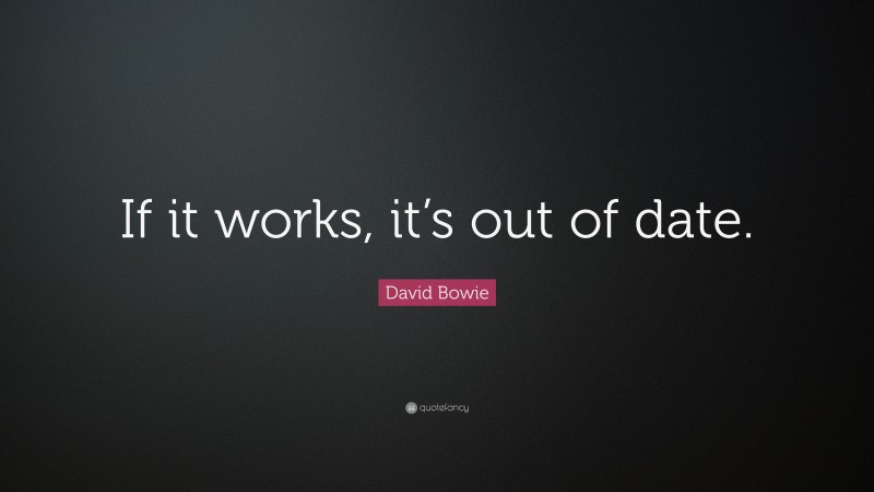 David Bowie Quote: “If it works, it’s out of date.”