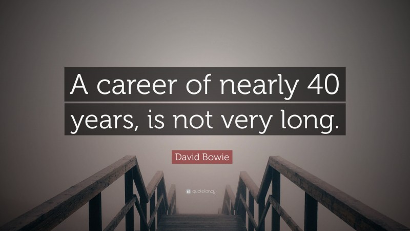 David Bowie Quote: “A career of nearly 40 years, is not very long.”