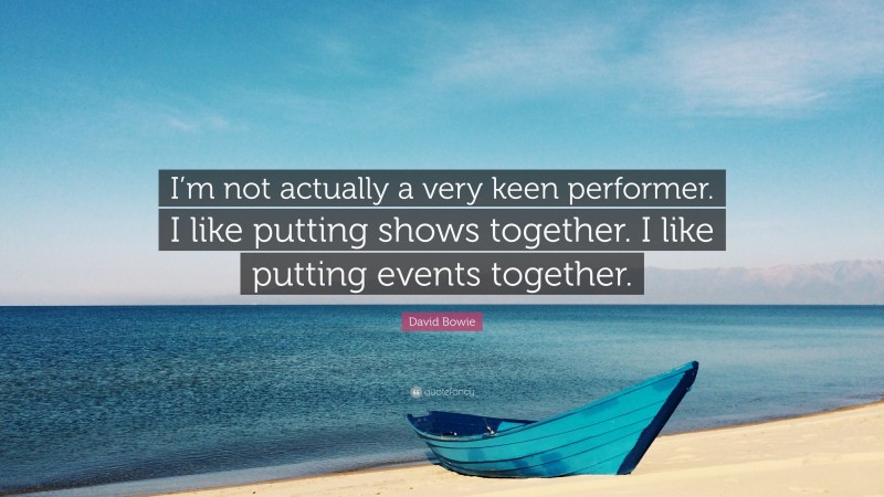 David Bowie Quote: “I’m not actually a very keen performer. I like putting shows together. I like putting events together.”