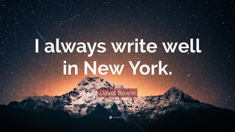 David Bowie Quote: “I always write well in New York.”