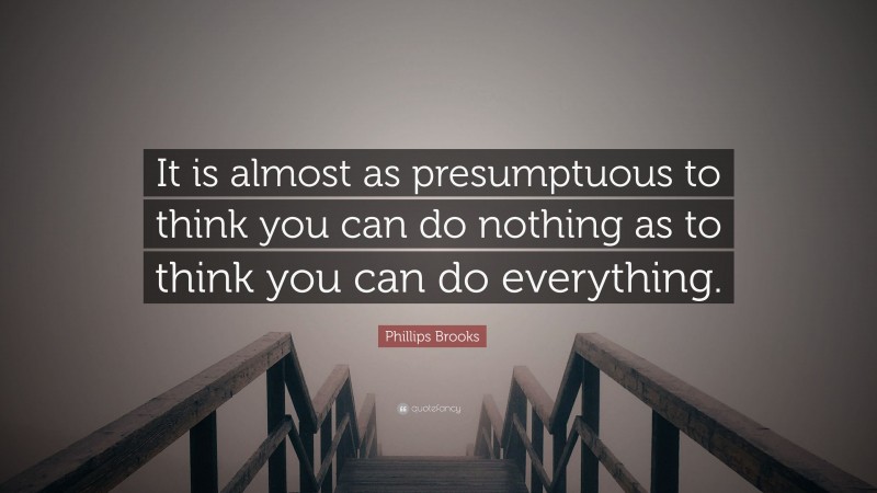 Phillips Brooks Quote: “It is almost as presumptuous to think you can do nothing as to think you can do everything.”