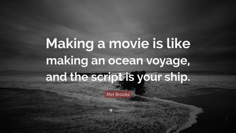 Mel Brooks Quote: “Making a movie is like making an ocean voyage, and the script is your ship.”