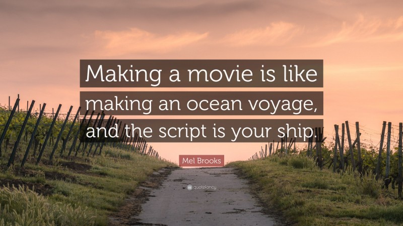 Mel Brooks Quote: “Making a movie is like making an ocean voyage, and the script is your ship.”
