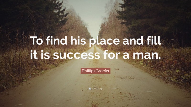 Phillips Brooks Quote: “To find his place and fill it is success for a man.”