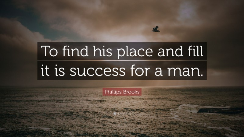 Phillips Brooks Quote: “To find his place and fill it is success for a man.”