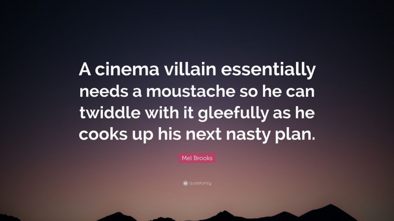 Mel Brooks Quote: “A cinema villain essentially needs a moustache so he can twiddle with it gleefully as he cooks up his next nasty plan.”