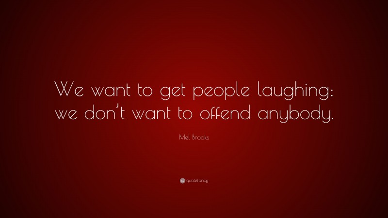 Mel Brooks Quote: “We want to get people laughing; we don’t want to offend anybody.”