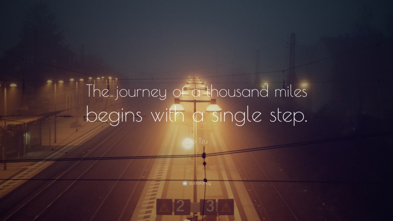 Lao Tzu Quote: “The journey of a thousand miles begins with a single step.”