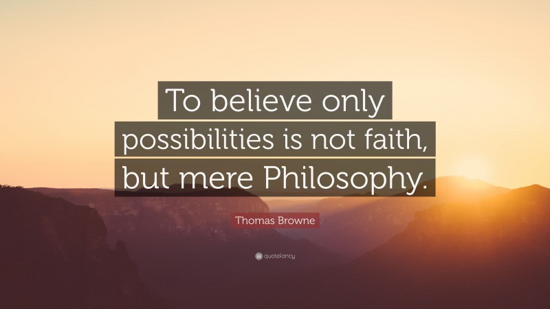 Thomas Browne Quote: “To believe only possibilities is not faith, but mere Philosophy.”