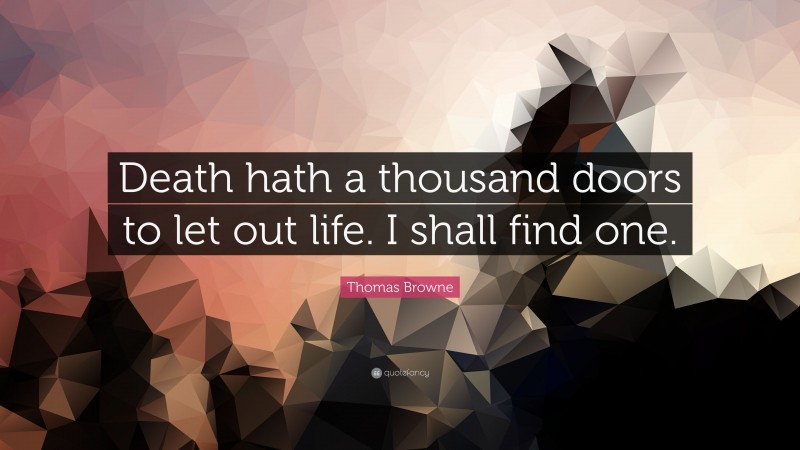 Thomas Browne Quote: “Death hath a thousand doors to let out life. I shall find one.”