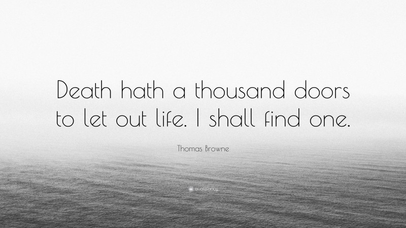 Thomas Browne Quote: “Death hath a thousand doors to let out life. I shall find one.”