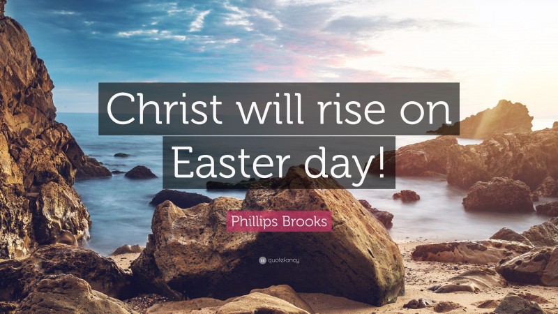 Phillips Brooks Quote: “Christ will rise on Easter day!”