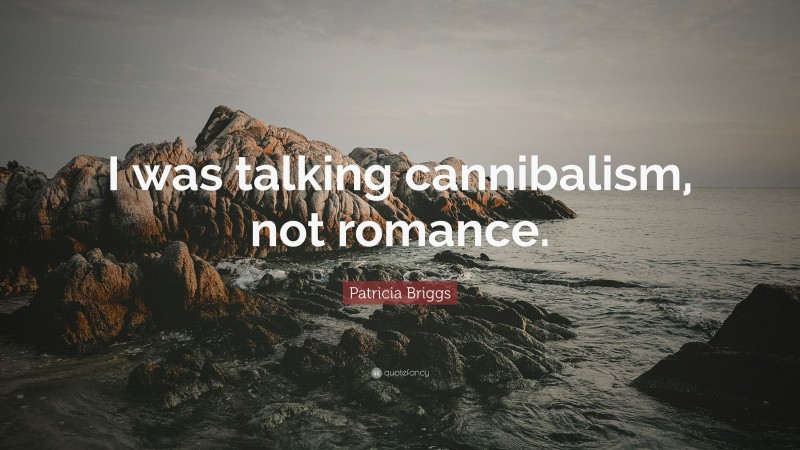 Patricia Briggs Quote: “I was talking cannibalism, not romance.”
