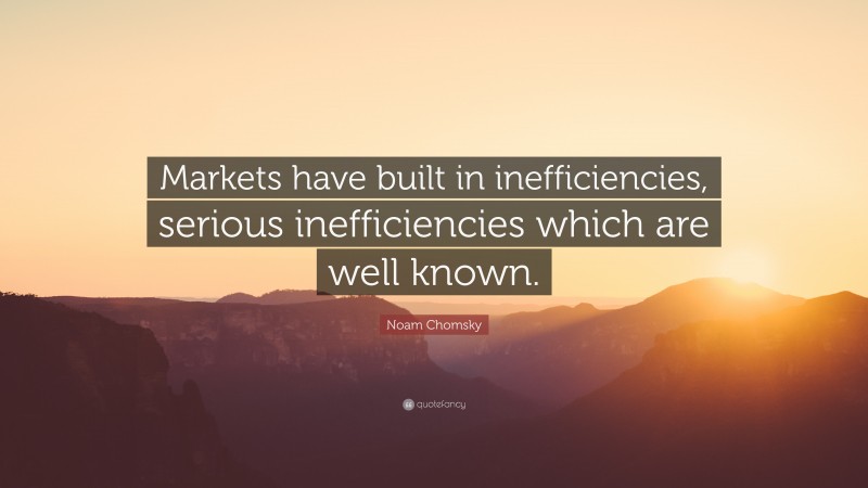 Noam Chomsky Quote: “Markets have built in inefficiencies, serious inefficiencies which are well known.”