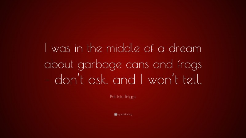 Patricia Briggs Quote: “I was in the middle of a dream about garbage cans and frogs – don’t ask, and I won’t tell.”
