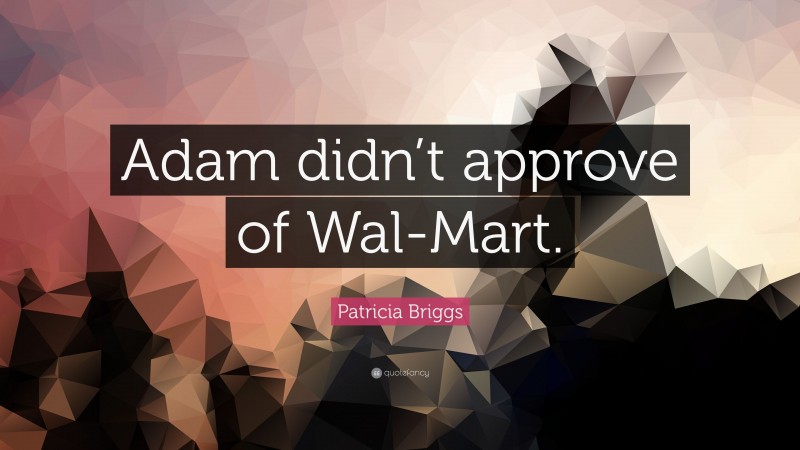 Patricia Briggs Quote: “Adam didn’t approve of Wal-Mart.”