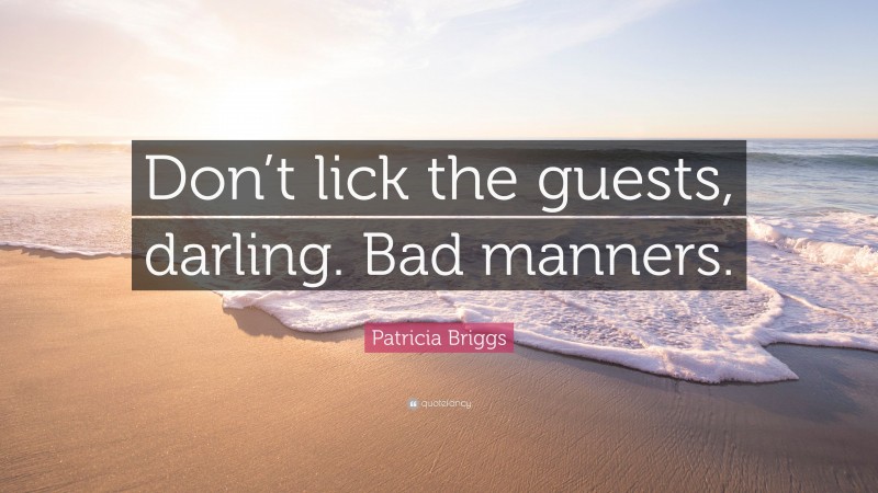 Patricia Briggs Quote: “Don’t lick the guests, darling. Bad manners.”