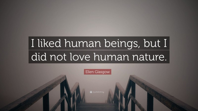 Ellen Glasgow Quote: “I liked human beings, but I did not love human nature.”
