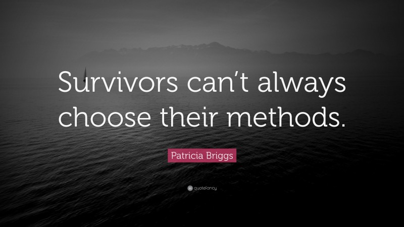 Patricia Briggs Quote: “Survivors can’t always choose their methods.”