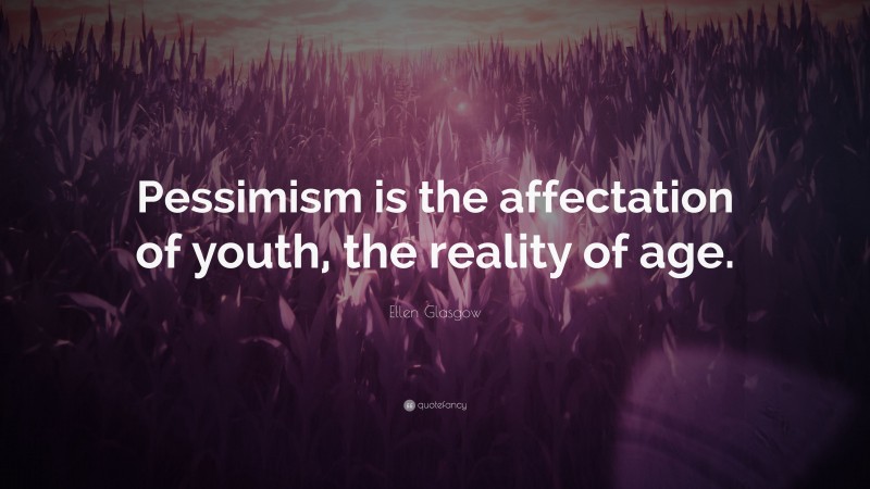 Ellen Glasgow Quote: “Pessimism is the affectation of youth, the reality of age.”