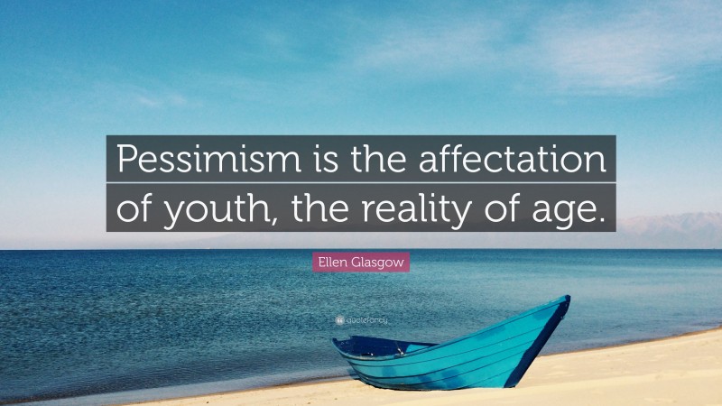 Ellen Glasgow Quote: “Pessimism is the affectation of youth, the reality of age.”